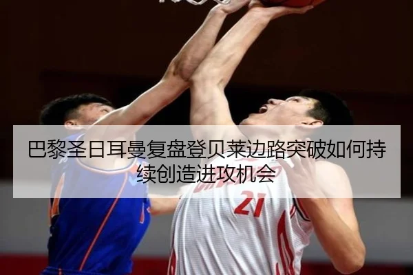 巴黎圣日耳曼复盘登贝莱边路突破如何持续创造进攻机会