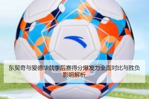 东契奇与爱德华兹季后赛得分爆发力全面对比与胜负影响解析