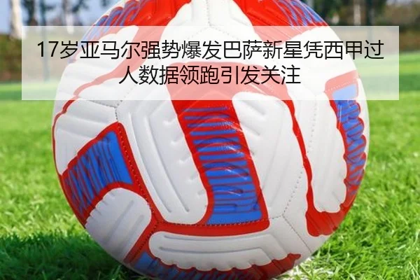 17岁亚马尔强势爆发巴萨新星凭西甲过人数据领跑引发关注 - kaiyun