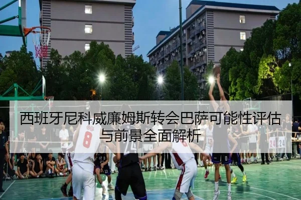 西班牙尼科威廉姆斯转会巴萨可能性评估与前景全面解析