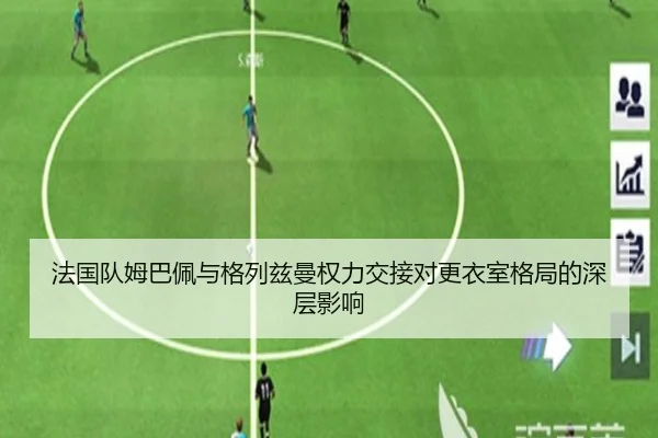 法国队姆巴佩与格列兹曼权力交接对更衣室格局的深层影响