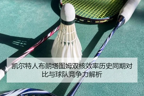 凯尔特人布朗塔图姆双核效率历史同期对比与球队竞争力解析 | kaiyun