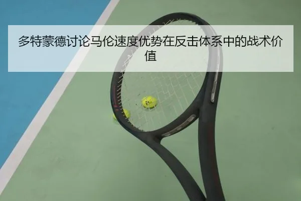 多特蒙德讨论马伦速度优势在反击体系中的战术价值 - kaiyun