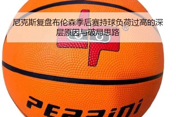尼克斯复盘布伦森季后赛持球负荷过高的深层原因与破局思路