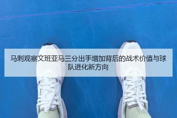马刺观察文班亚马三分出手增加背后的战术价值与球队进化新方向 - kaiyun