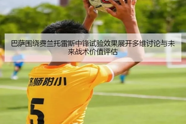 巴萨围绕费兰托雷斯中锋试验效果展开多维讨论与未来战术价值评估 | kaiyun