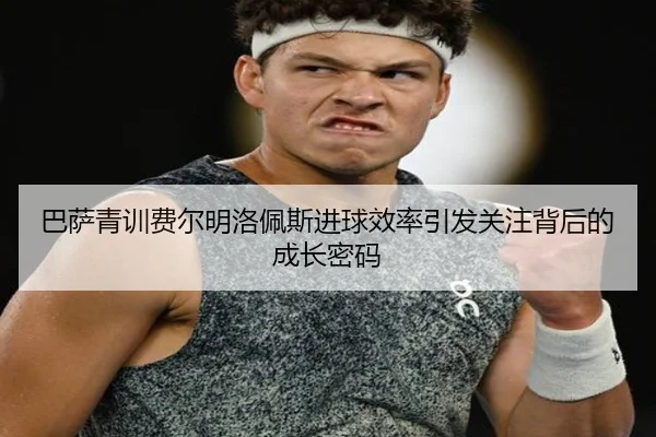巴萨青训费尔明洛佩斯进球效率引发关注背后的成长密码 | kaiyun