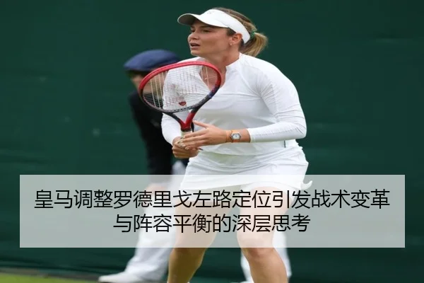 皇马调整罗德里戈左路定位引发战术变革与阵容平衡的深层思考 | kaiyun