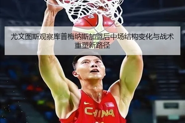 尤文图斯观察库普梅纳斯加盟后中场结构变化与战术重塑新路径（kaiyun）