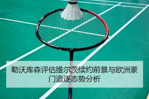 勒沃库森评估维尔茨续约前景与欧洲豪门追逐态势分析 | kaiyun