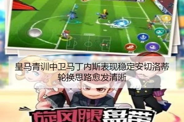 皇马青训中卫马丁内斯表现稳定安切洛蒂轮换思路愈发清晰 - kaiyun