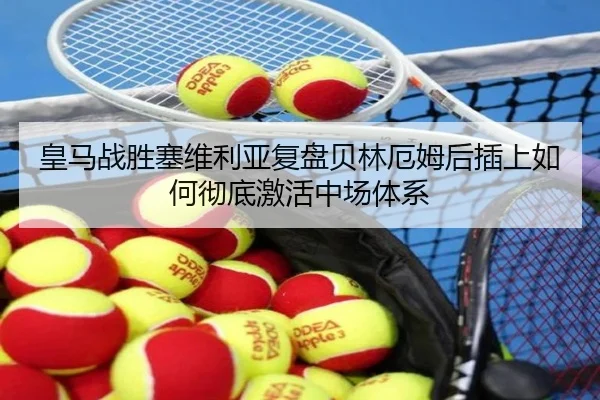 皇马战胜塞维利亚复盘贝林厄姆后插上如何彻底激活中场体系（kaiyun）
